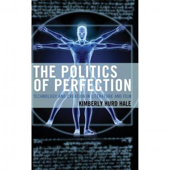 Politics of Perfection: Technology and Creation in Literature and Film (Lexington Books Edition)