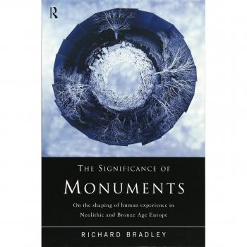 The Significance of Monuments: On the Shaping of Human Experience in Neolithic and Bronze Age Europe