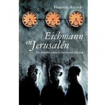 Eichmann en Jerusalén: Un estudio sobre la banalidad del mal - Hannah Arendt