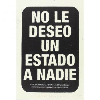 No le deseo un Estado a nadie: A propósito del 'conflicto catalán' seguido de algunas consideraciones para entenderlo - López Petit, Santiago/ibáñez Gracia, Tomás/amorós Peidro, Miguel/vela Noriega, Corsino