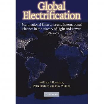 Electrificación Global: Empresa Multinacional y Finanzas Internacionales en la Historia de Luz y Poder, 1878-2007 (Estudios de Cambridge sobre el Surgimiento de la Empresa Global)