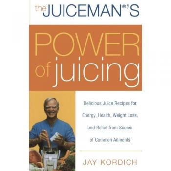 The Juiceman's Power of Juicing: Delicious Juice Recipes for Energy, Health, Weight Loss, and Relief from Scores of Common Ailments