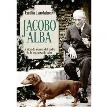 Jacobo Alba. La Vida De Novela Del Padre De La Duquesa De Alba