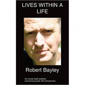 Lives Within A Life: Understanding Schizophrenia Progression by Robert Bayley