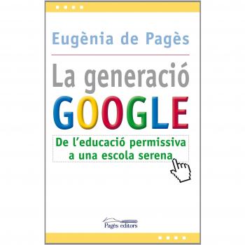 La generació Google: De l'educació permissiva a una escola serena - Pages Eugenia De