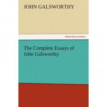 John Galsworthy: The Complete Essays (TREDITION CLASSICS Edition)