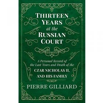 Thirteen Years at the Russian Court - A Personal Record of the Last Years and Death of the Czar Nicholas II. and his Family