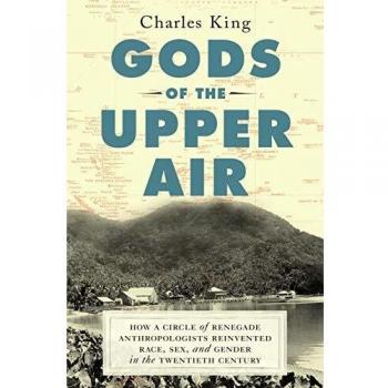 Gods of the Upper Air: How a Circle of Renegade Anthropologists Reinvented Race, Sex, and Gender in the Twentieth Century by Charles King