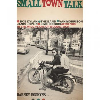 Small Town Talk: Bob Dylan, the Band, Van Morrison, Janis Joplin, Jimi Hendrix and Friends in the Wild Years of Woodstock