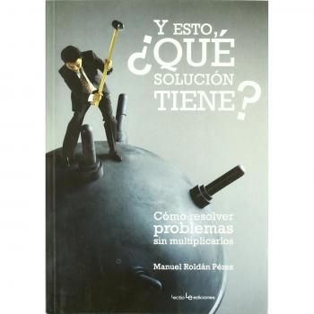 Y esto, ¿qué solución tiene?: Cómo resolver problemas sin multiplicarlos