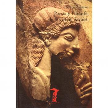 Poesía y Filosofía de la Grecia Arcaica: Una historia de la épica, la lírica y la prosa griegas hasta la mitad del siglo quinto