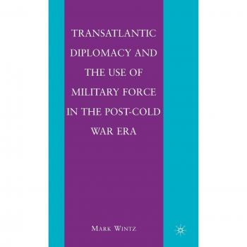Transatlantic Diplomacy and the Use of Military Force in the Post-Cold War Era