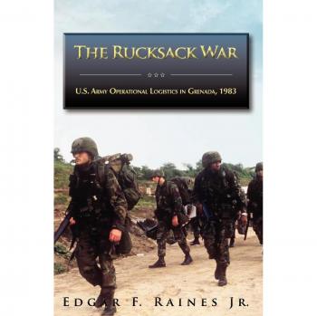 The Rucksack War: U.S. Army Operational Logistics in Grenada, 1983 - Comprehensive Military Analysis by Edgar F. Raines