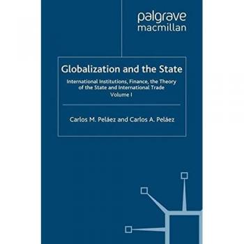 Globalization and the State: Volume I: International Institutions, Finance, the Theory of the State and International Trade: 1