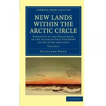 Nuevas Tierras Dentro del Círculo Ártico: Narrativa de los Descubrimientos del Barco Austriaco Tegetthoff en los Años 1872-1874 Volumen 1