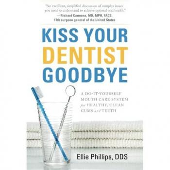 Kiss Your Dentist Goodbye: A Do-It-Yourself Mouth Care System for Healthy, Clean Gums and Teeth