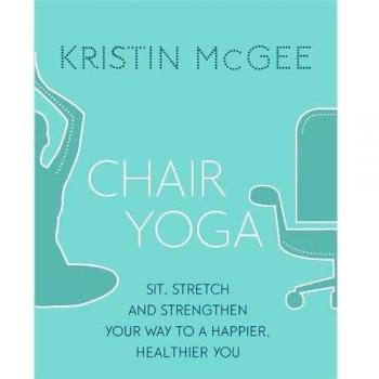 Chair Yoga: Sit, Stretch, and Strengthen Your Way to a Happier, Healthier You