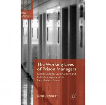 The Working Lives of Prison Managers: Global Change, Local Culture and Individual Agency in the Late Modern Prison