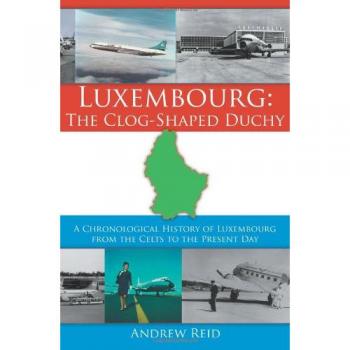 Luxembourg: A Chronological History of the Clog-Shaped Duchy from the Celts to Present Day by Andrew Reid