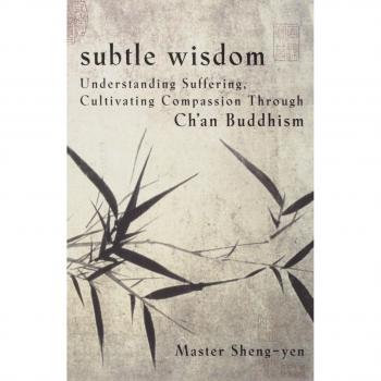 Subtle Wisdom: An Introduction to Ch'an Buddhism: Understanding Suffering, Cultivating Compassion Through Ch'an Buddhism