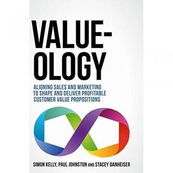 Value-ology: Aligning sales and marketing to shape and deliver profitable customer value propositions