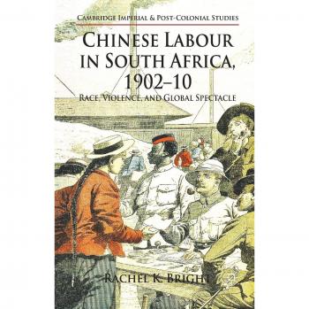Chinese Labour in South Africa, 1902-10: Race, Violence, and Global Spectacle