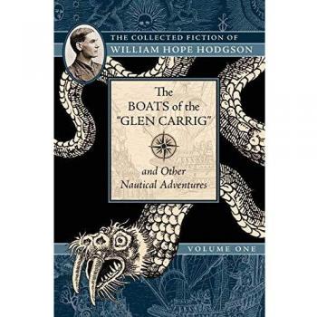 The Boats of the Glen Carrig and Other Nautical Adventures: The Collected Fiction of William Hope Hodgson, Volume 1