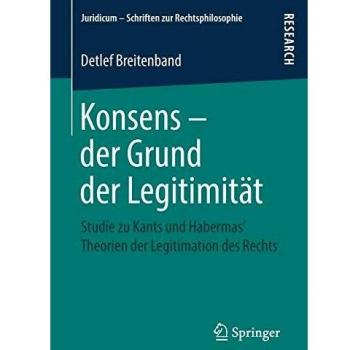 Konsens – der Grund der Legitimität: Studie zu Kants und Habermas‘ Theorien der Legitimation des Rechts