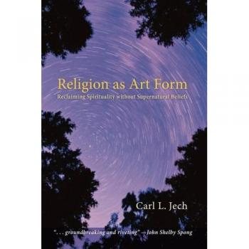 Religion as Art Form: A Guide to Spirituality Beyond Supernatural Beliefs