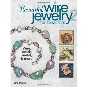 Beautiful Wire Jewelry for Beaders 2: Wire, Beads, Metal, & More!