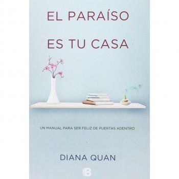 El paraíso es tu casa: Un manual para ser feliz de puertas adentro - Diana Quan