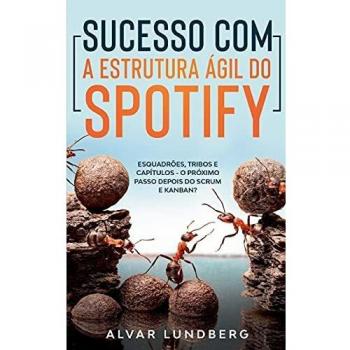 Sucesso com a Estrutura Ágil do Spotify: Esquadrões, Tribos e Capítulos - O Próximo Passo Depois do Scrum e Kanban?