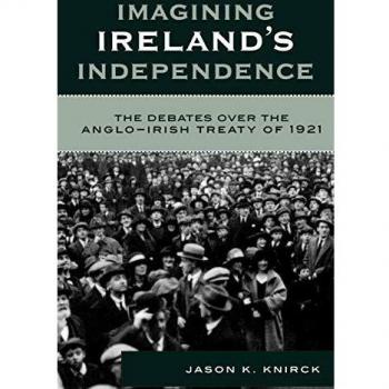 Imagining Ireland's Independence: The Debates over the Anglo-Irish Treaty of 1921