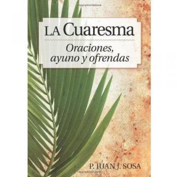 La Cuaresma - Oraciones, Ayuno Y Ofrendas: Oraciones, Ayuno Y Ofrendas: Reflexiones de Cuaresma Y Pascua Para La Familia