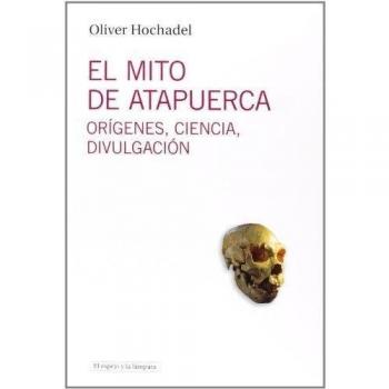 El Mito De Atapuerca: Orígenes, ciencia, divulgación
