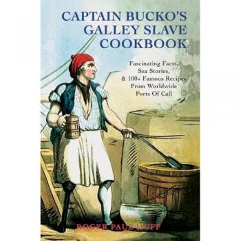 Captain Bucko's Galley Slave Cookbook: 100+ Famous Recipes & Sea Stories from Worldwide Ports