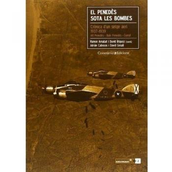 El Penedès sota les bombes: Crònica d'un setge aeri 1937-1939. Alt Penedès, Baix Penedès i Garraf