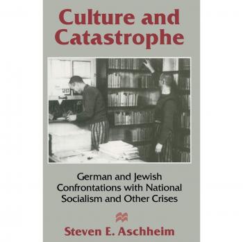 Culture and Catastrophe: German and Jewish Confrontations with National Socialism and Other Crises: German and Jewish Confrontations of National Socialism and Other Crises
