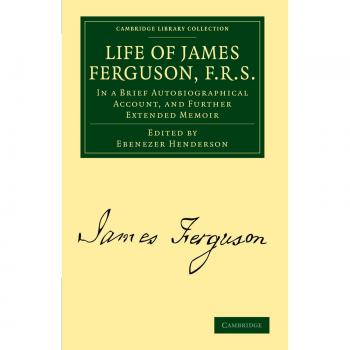 Vida de James Ferguson, F.R.S.: Autobiografía Breve y Memoria Extendida (Colección Biblioteca de Cambridge - Astronomía)