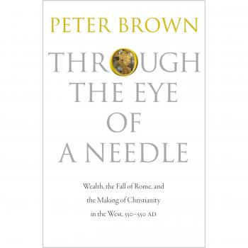 Through the Eye of a Needle: Wealth, the Fall of Rome, and the Making of Christianity in the West, 350-550 AD