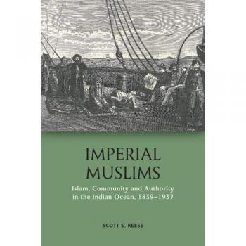 Imperial Muslims: Islam, Community and Authority in the Indian Ocean, 1839-1937