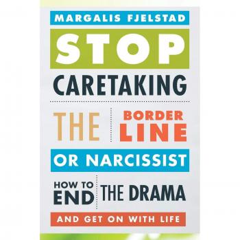 Stop Caretaking the Borderline or Narcissist: How to End the Drama and Get On with Life