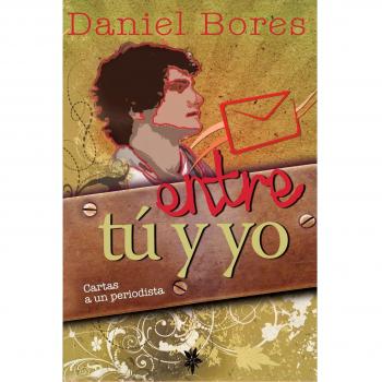 Entre Tú Y Yo: Cartas a un periodista