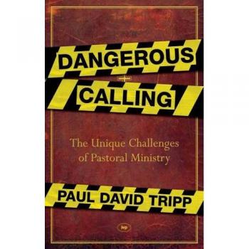 Dangerous Calling: Confronting The Unique Challenges Of Pastoral Ministry