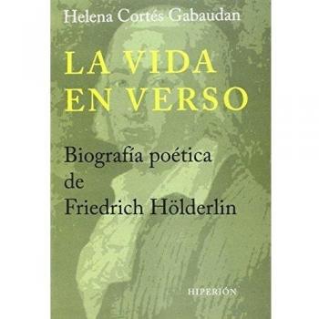 La Vida En Verso. Biografía Poética De Friedrich Hölderlin - Helena Cortés Gabaudan