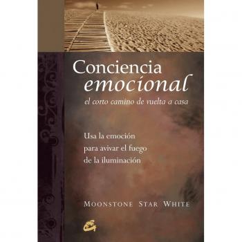 Conciencia emocional. El corto camino de vuelta a casa: Usa la emoción para avivar el fuego de la iluminación