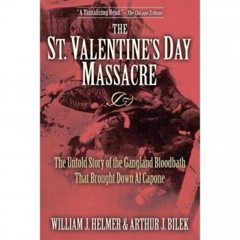 The St. Valentine's Day Massacre: The Untold Story of the Gangland Bloodbath That Brought Down Al Capone