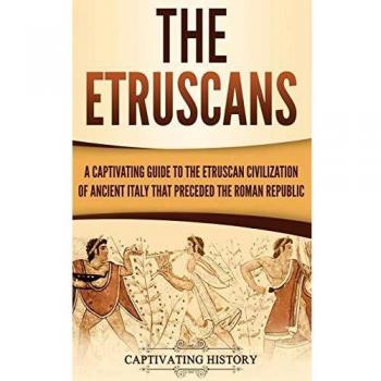 Captivating History: The Etruscans - A Comprehensive Guide to the Ancient Civilization of Italy Preceding the Roman Republic