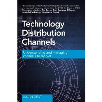 Technology Distribution Channels: Understanding and Managing Channels to Market