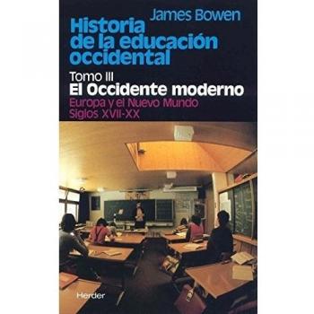 Historia de la educación occidental: Tomo 3: El Occidente moderno. Europa y el Nuevo Mundo. Siglos XVII-XX - James Bowen